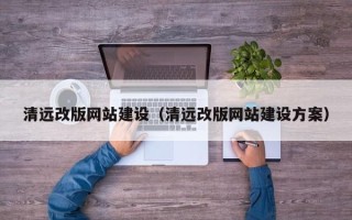 普洱清远改版网站建设（清远改版网站建设方案）