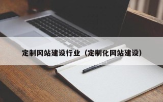 普洱定制网站建设行业（定制化网站建设）