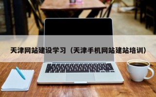普洱天津网站建设学习（天津手机网站建站培训）