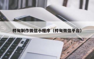 普洱桦甸制作微信小程序（桦甸微信平台）