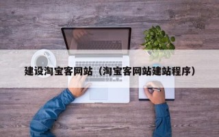 普洱建设淘宝客网站（淘宝客网站建站程序）